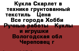 Кукла Скарлет в технике грунтованный текстиль › Цена ­ 4 000 - Все города Хобби. Ручные работы » Куклы и игрушки   . Вологодская обл.,Череповец г.